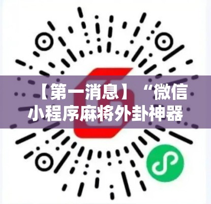 【第一消息】“微信小程序麻将外卦神器下载”科技辅助神器手机版