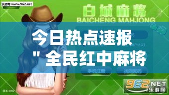 今日热点速报 ＂全民红中麻将能开挂吗”原来有神器下载