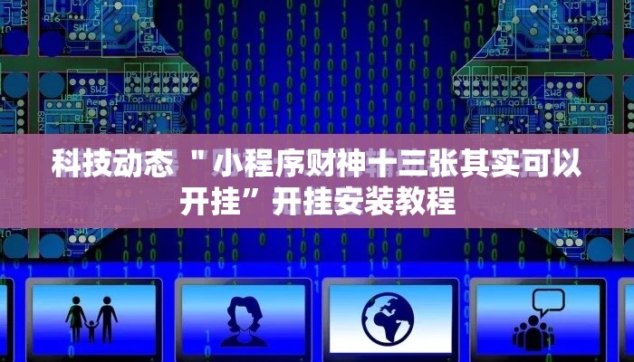科技动态 ＂小程序财神十三张其实可以开挂”开挂安装教程