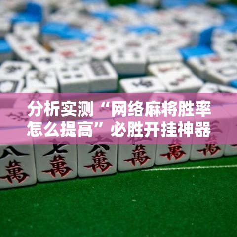 分析实测“网络麻将胜率怎么提高”必胜开挂神器
