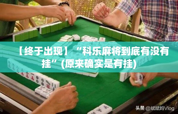 【终于出现】“科乐麻将到底有没有挂”(原来确实是有挂)