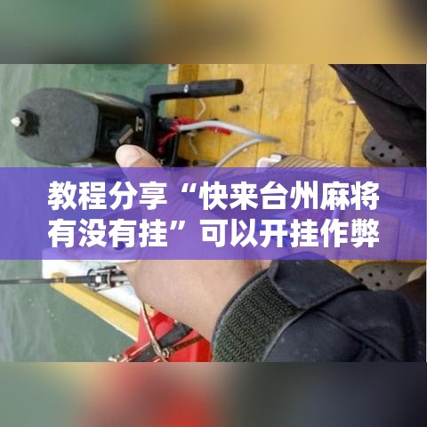 教程分享“快来台州麻将有没有挂”可以开挂作弊