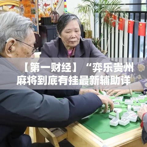 【第一财经】“弈乐贵州麻将到底有挂最新辅助详细教程 【第一财经】“弈乐贵州麻将到底有挂最新辅助详细教程