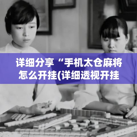 详细分享“手机太仓麻将怎么开挂(详细透视开挂教程)