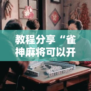 教程分享“雀神麻将可以开挂么”科技辅助神器手机版教程
