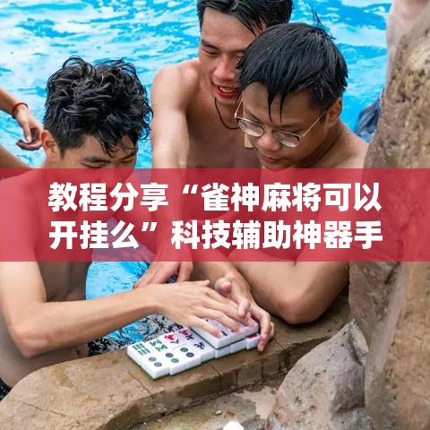 教程分享“雀神麻将可以开挂么	”科技辅助神器手机版教程