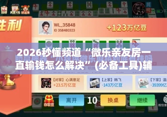 2026秒懂频道“微乐亲友房一直输钱怎么解决”(必备工具)辅助教学