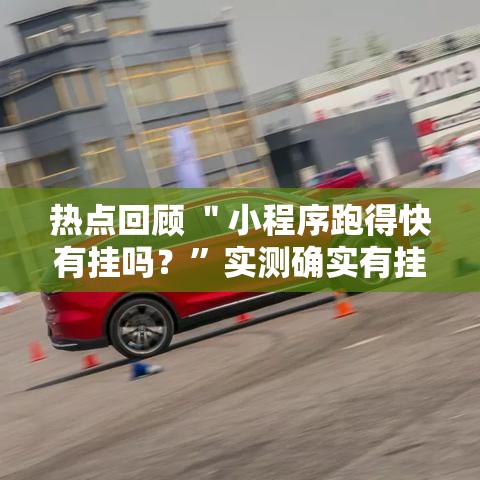 热点回顾 ＂小程序跑得快有挂吗？”实测确实有挂
