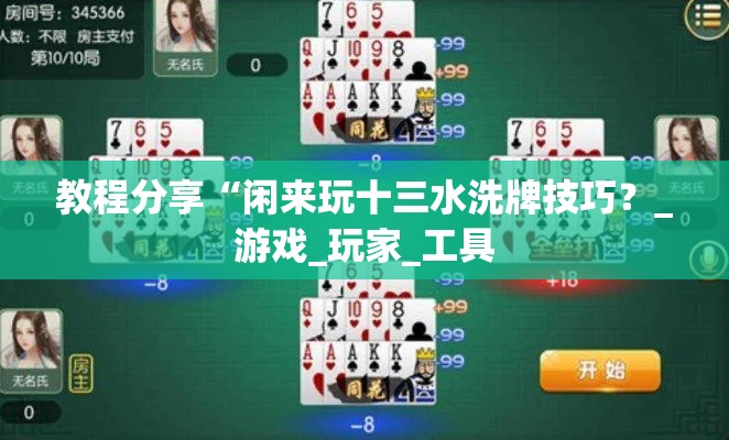 教程分享“闲来玩十三水洗牌技巧?_游戏_玩家_工具 教程分享“闲来玩十三水洗牌技巧?_游戏_玩家_工具