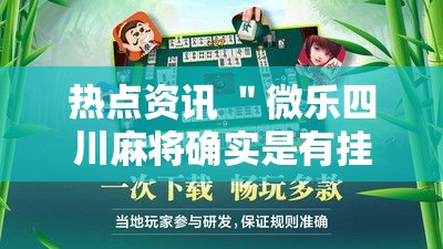 热点资讯 ＂微乐四川麻将确实是有挂最新版更新内容	”通用版下载教程！