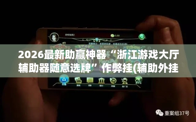 2026最新助赢神器“浙江游戏大厅辅助器随意选牌”作弊挂(辅助外挂+教程)