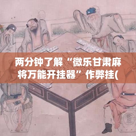 两分钟了解“微乐甘肃麻将万能开挂器”作弊挂(辅助外挂+