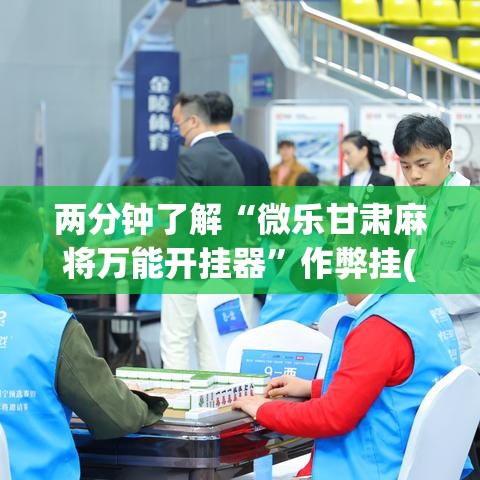两分钟了解“微乐甘肃麻将万能开挂器	”作弊挂(辅助外挂+
