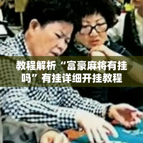 教程解析“富豪麻将有挂吗”有挂详细开挂教程