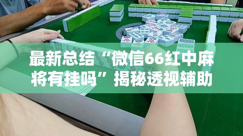 最新总结“微信66红中麻将有挂吗”揭秘透视辅助万能挂用法