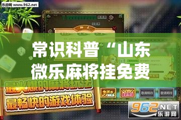 常识科普“山东微乐麻将挂免费下载安装最新版本	”(透视曝光猫腻)