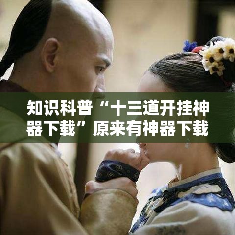 知识科普“十三道开挂神器下载”原来有神器下载