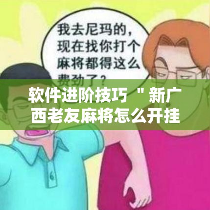 软件进阶技巧 ＂新广西老友麻将怎么开挂”通用版下载教程