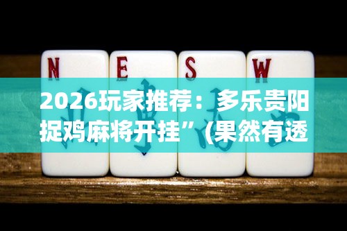 2026玩家推荐：多乐贵阳捉鸡麻将开挂”(果然有透视挂)
