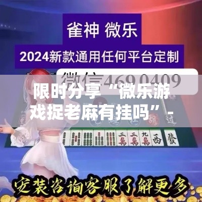 限时分享“微乐游戏捉老麻有挂吗	”-原来有挂