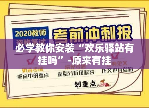 必学教你安装“欢乐驿站有挂吗”-原来有挂
