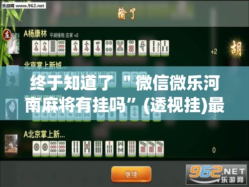 终于知道了 ＂微信微乐河南麻将有挂吗”(透视挂)最新辅助详细教程