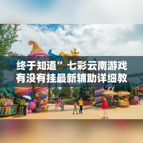 终于知道”七彩云南游戏有没有挂最新辅助详细教程