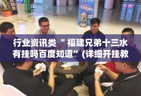 行业资讯类 ＂福建兄弟十三水有挂吗百度知道	”(详细开挂教程)
