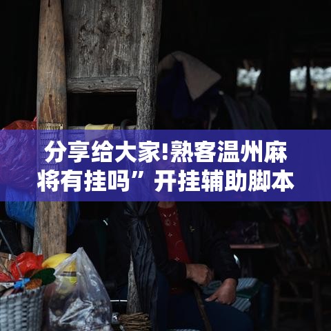 分享给大家!熟客温州麻将有挂吗”开挂辅助脚本+详细开挂安装教程