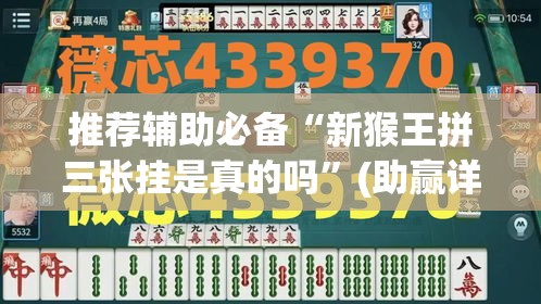 推荐辅助必备“新猴王拼三张挂是真的吗”(助赢详细开挂教程)