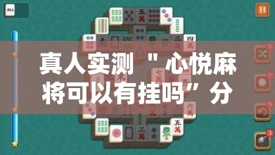 真人实测 ＂心悦麻将可以有挂吗	”分享辅助外挂教程