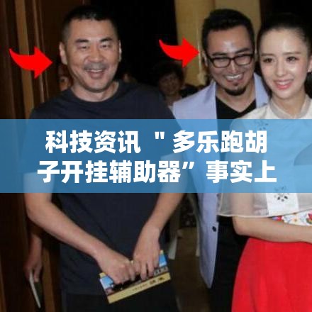 科技资讯 ＂多乐跑胡子开挂辅助器”事实上确实有挂