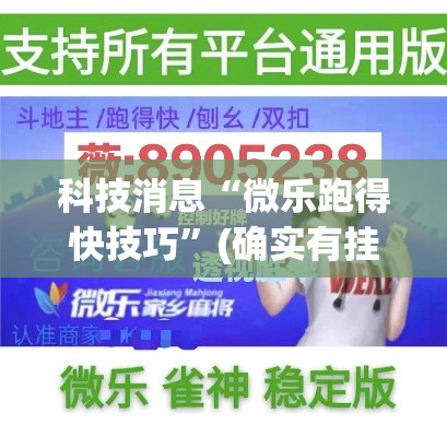 科技消息“微乐跑得快技巧	”(确实有挂)