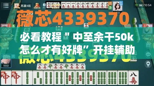 必看教程＂中至余干50k怎么才有好牌”开挂辅助详细步骤