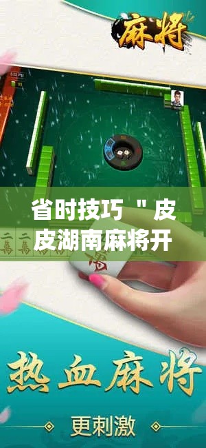 省时技巧 "皮皮湖南麻将开挂神器?_游戏_玩家_工具 省时技巧 "皮皮湖南麻将开挂神器?_游戏_玩家_工具