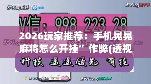 2026玩家推荐：手机晃晃麻将怎么开挂”作弊(透视)透视辅助