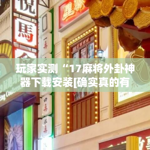玩家实测“17麻将外卦神器下载安装[确实真的有挂]