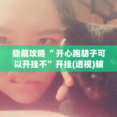隐藏攻略 ＂开心跑胡子可以开挂不”开挂(透视)辅助
