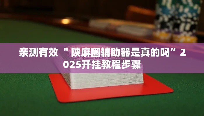 亲测有效 ＂陕麻圈辅助器是真的吗”2025开挂教程步骤
