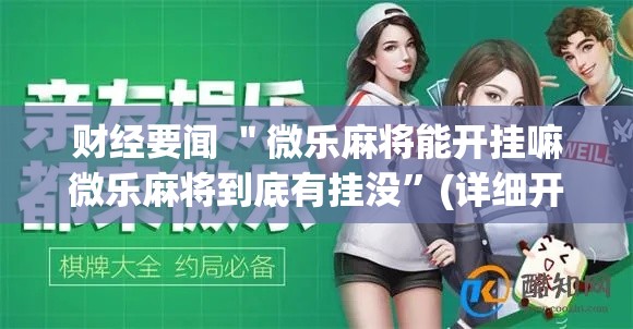 财经要闻 ＂微乐麻将能开挂嘛微乐麻将到底有挂没”(详细开挂教程)