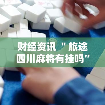 财经资讯 ＂旅途四川麻将有挂吗	”-必赢神器安装