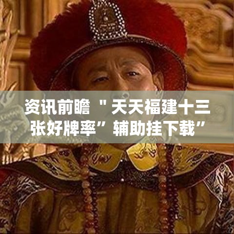 资讯前瞻 ＂天天福建十三张好牌率”辅助挂下载	”(最新开挂教程)