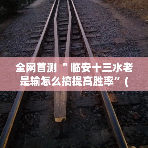 全网首测 ＂临安十三水老是输怎么搞提高胜率”(确实有挂)