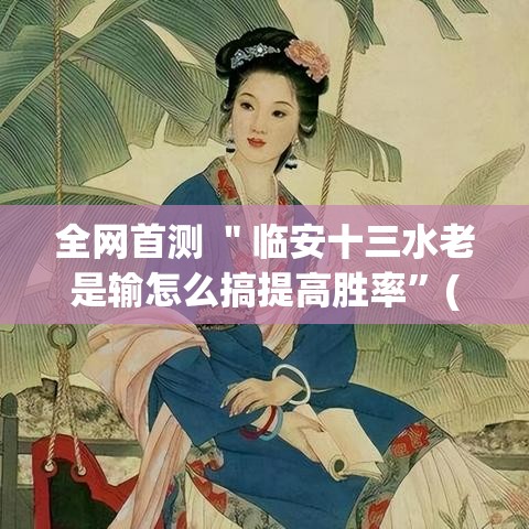 全网首测 ＂临安十三水老是输怎么搞提高胜率”(确实有挂)