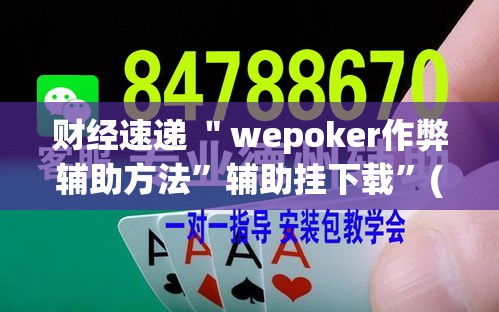 财经速递 ＂wepoker作弊辅助方法	”辅助挂下载”(最新开挂教程)