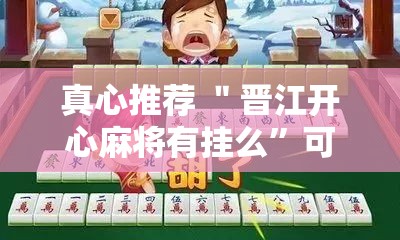 真心推荐 ＂晋江开心麻将有挂么”可以开挂作弊
