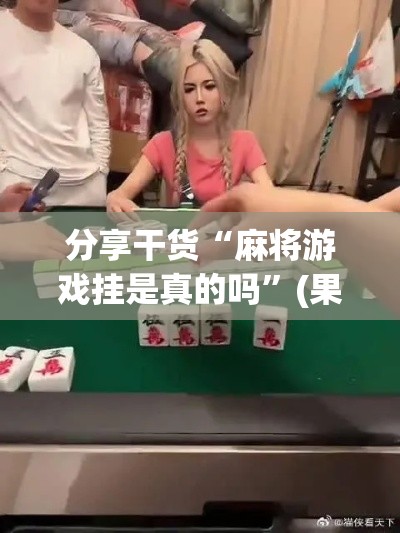 分享干货“麻将游戏挂是真的吗	”(果然有透视挂)