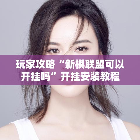 玩家攻略“新棋联盟可以开挂吗”开挂安装教程