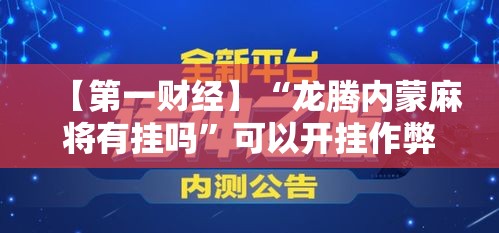 【第一财经】“龙腾内蒙麻将有挂吗	”可以开挂作弊