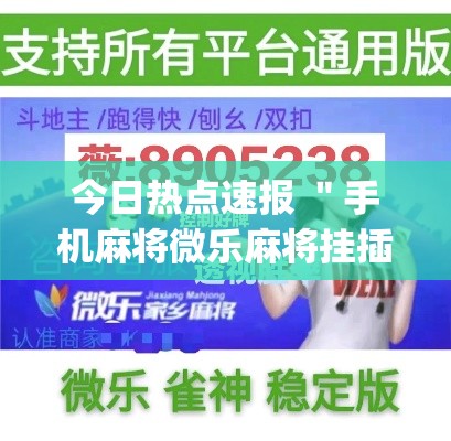 今日热点速报 ＂手机麻将微乐麻将挂插件(透视)	”开挂(透视)辅助教程